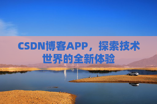 CSDN博客APP，探索技术世界的全新体验